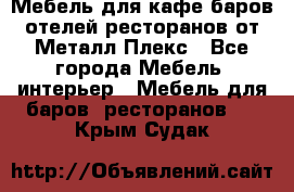 Мебель для кафе,баров,отелей,ресторанов от Металл Плекс - Все города Мебель, интерьер » Мебель для баров, ресторанов   . Крым,Судак